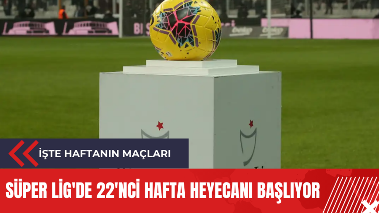 Süper Lig'de 22'nci hafta heyecanı başlıyor: İşte haftanın maçları