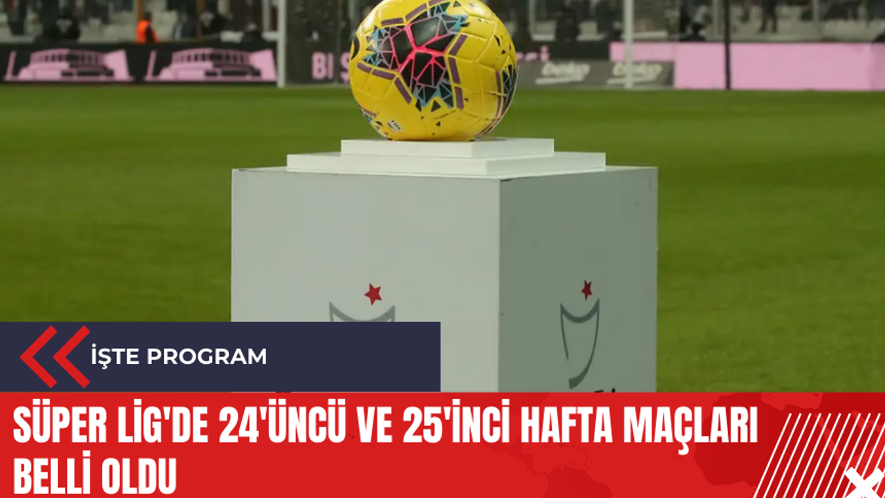 Süper Lig'de 24'üncü ve 25'inci hafta maçları belli oldu