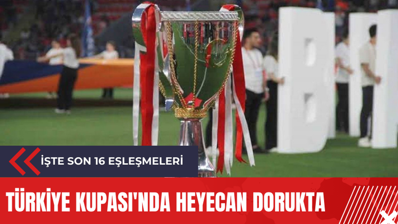 Türkiye Kupası'nda heyecan dorukta: İşte son 16 eşleşmeleri