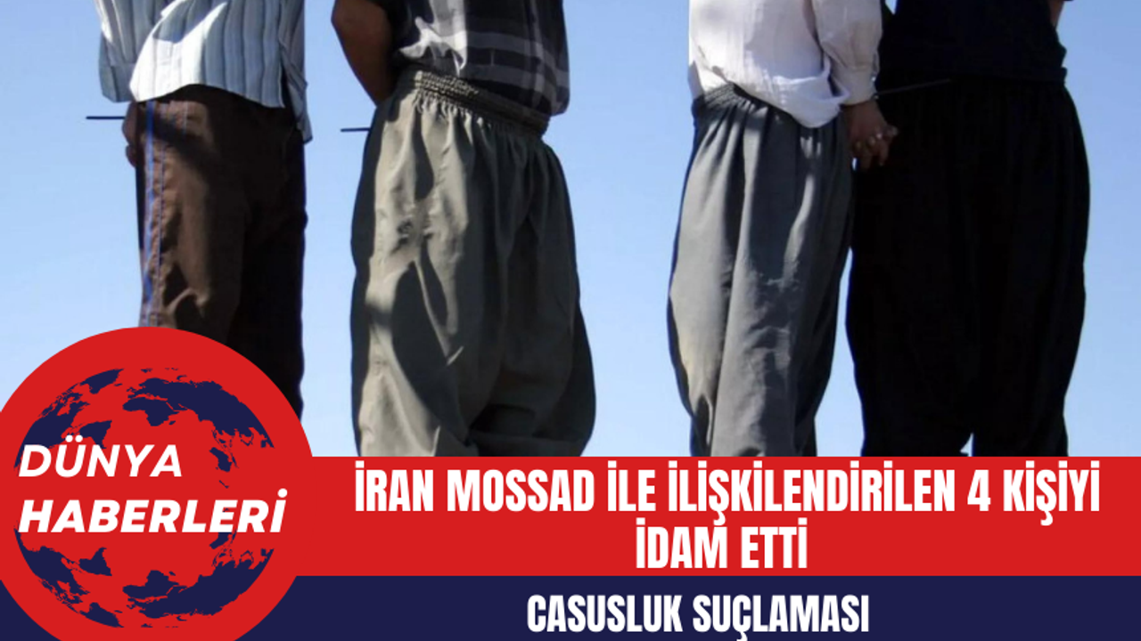 Casusluk Suçlaması: İran MOSSAD ile İlişkilendirilen 4 Kişiyi İdam Etti