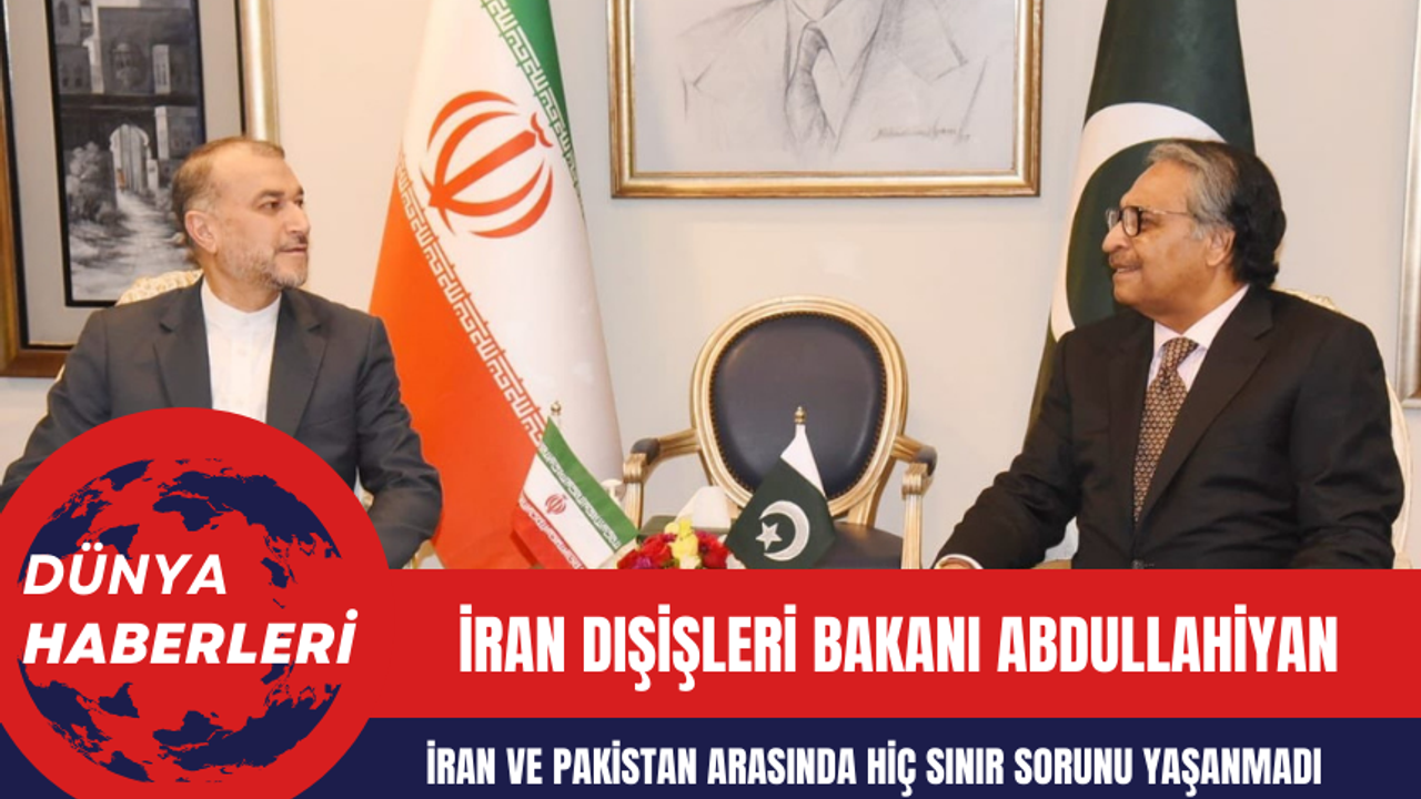 İran Dışişleri Bakanı Abdullahiyan: İran ve Pakistan Arasında Hiç Sınır Sorunu Yaşanmadı