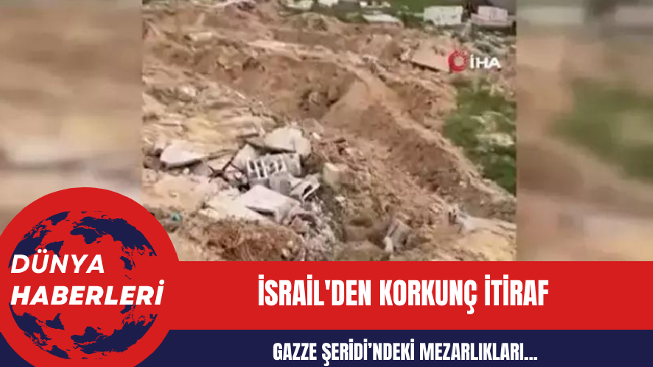 İsrail'den korkunç itiraf: Gazze’de esirleri bulmak için mezarlığı tahrip ettik