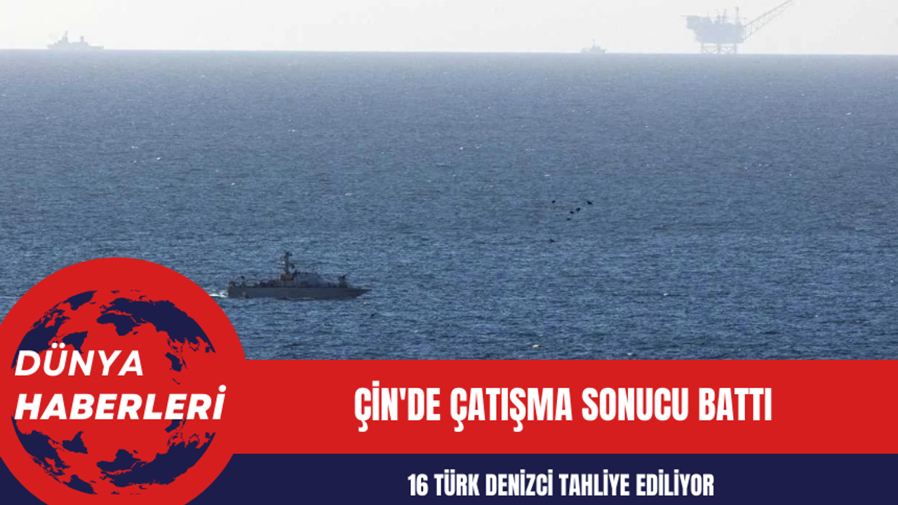 Çin'de Çatışma Sonucu Battı: 16 Türk Denizci tahliye ediliyor
