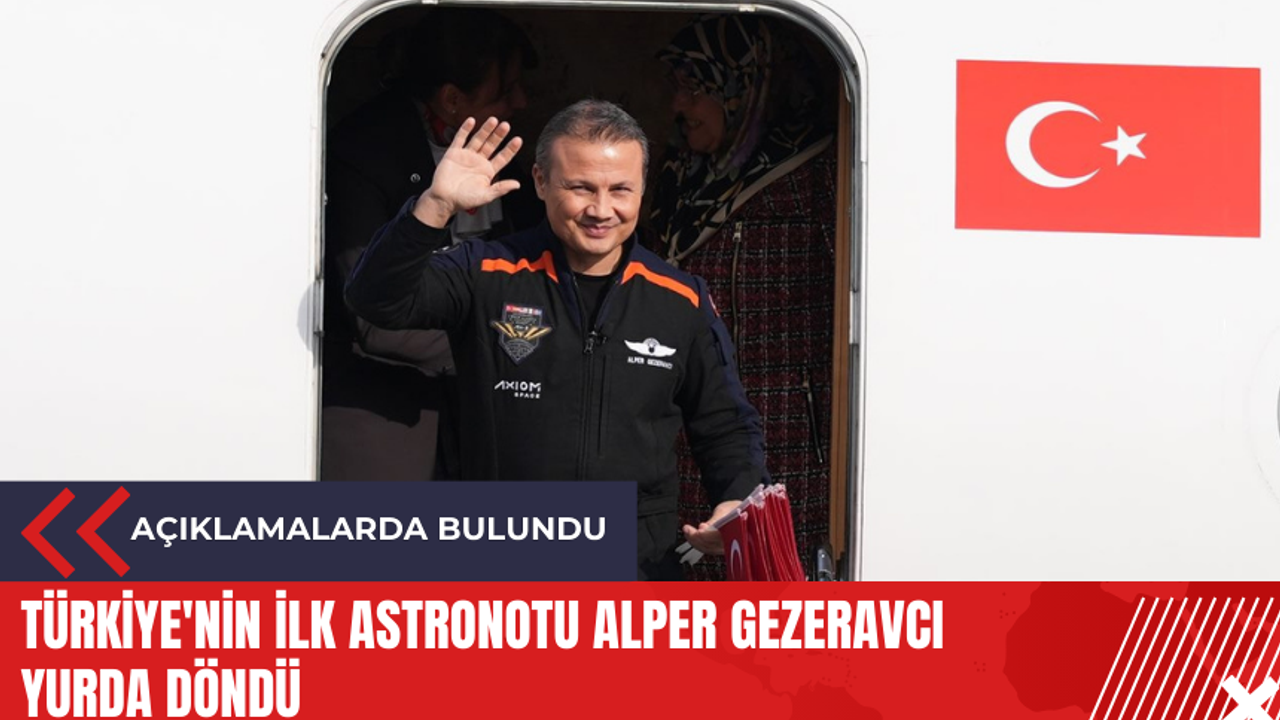 Türkiye'nin ilk astronotu Alper Gezeravcı yurda döndü