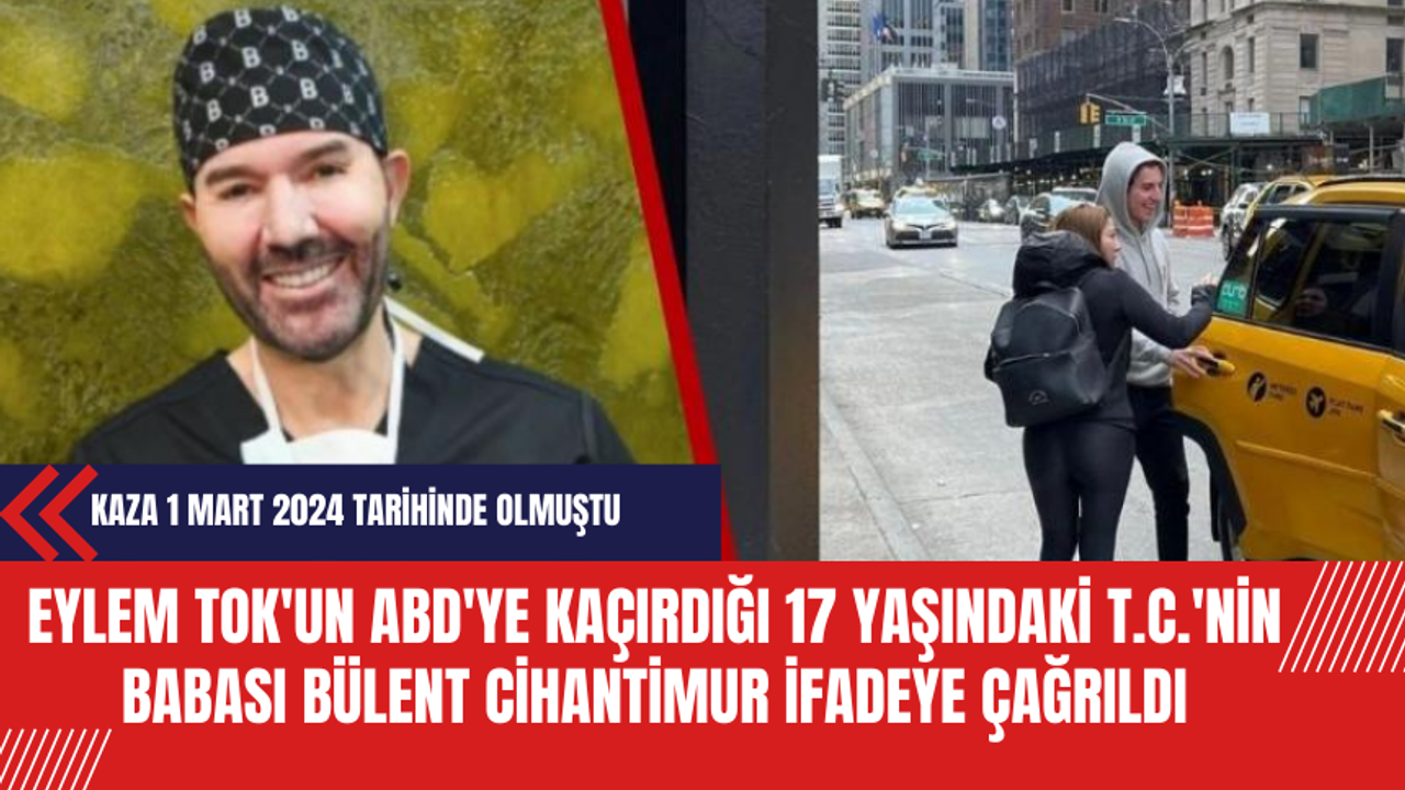 Eylem Tok'un ABD'ye kaçırdığı 17 yaşındaki T.C.'nin babası Bülent Cihantimur ifadeye çağrıldı