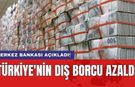 Merkez Bankası açıkladı! Türkiye'nin dış borcu azaldı