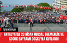 Antalya’da 23 Nisan Ulusal Egemenlik ve Çocuk Bayramı Coşkuyla Kutlandı