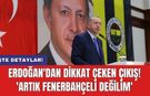 Erdoğan'dan dikkat çeken çıkış! 'Artık Fenerbahçeli değilim'