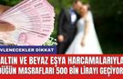 Evlenecekler dikkat: Altın ve beyaz eşya harcamalarıyla düğün masrafları 500 bin lirayı geçiyor!