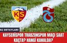 Kayserispor Trabzonspor Maçı Saat Kaçta? Hangi Kanalda? Maç Detayları!