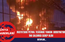 Rusya'daki Petrol Tesisinde Yangın: Ukrayna'nın İHA Saldırısı Sebep Oldu