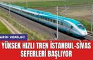Yüksek Hızlı Tren İstanbul-Sivas seferleri başlıyor