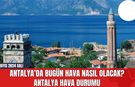 Antalya hava durumu 7 Mayıs 2024