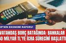 CHP'nin ekonomi raporu! Vatandaş borç batağında: Bankalar 60 milyar TL'ye icra sürecini başlattı