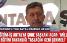 Eğitim-İş Antalya Şube Başkanı Acar: 'Milli Eğitim Bakanlığı taslağını geri çekmeli'