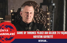 Game of Thrones Yıldızı Ian Gelder 74 Yaşında Hayatını Kaybetti