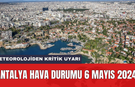 Meteorolojiden kritik uyarı: Antalya hava durumu 6 Mayıs 2024