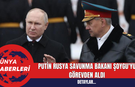 Putin Rusya Savunma Bakanı Şoygu'yu görevden aldı