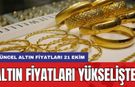 Altın fiyatları yükselişte! Güncel altın fiyatları 21 Ekim