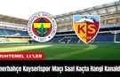 Fenerbahçe Kayserispor Maçı Ne Zaman Saat Kaçta Hangi Kanalda?