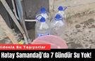 Hatay Samandağ’da 7 Gündür Su Yok! Bidonla Su Taşıyorlar