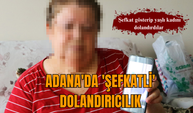 Adana'da 'şefkatli' dolandırıcılık