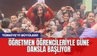 Türkiye'yi Büyüledi! Öğretmen öğrencileriyle güne dansla başlıyor