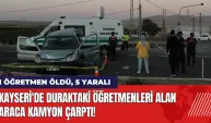 Kayseri'de duraktaki öğretmenleri alan araca kamyon çarptı!