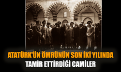 Atatürk’ün ömrünün son iki yılında tamir ettirdiği camiler