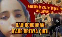 Yasemin’in ces*di inşaatta bulunmuştu! İfade ortaya çıktı