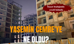Yasemin Cemre'ye ne oldu? Ces*di inşaatta bulundu!