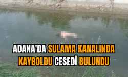 Adana'da sulama kanalında kayboldu ces*di bulundu