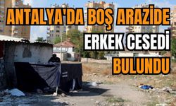 Antalya'da şüpheli ölüm! Boş arazide erkek ces*di bulundu