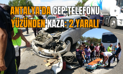 Antalya'da cep telefonu yüzünden kaza: 2 yaralı