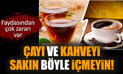 Çayı ve kahveyi sakın böyle içmeyin!