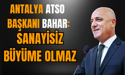 Antalya ATSO Başkanı Bahar: Sanayisiz büyüme olmaz