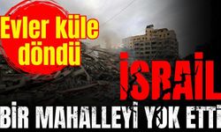 İsrail Gazze'deki bir mahalleyi yok etti