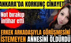 Ankara'da erkek arkadaşıyla görüşmesini istemeyen annesini öldürdü