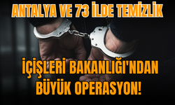 İçişleri Bakanlığı'ndan büyük operasyon! Antalya ve 73 ilde temizlik