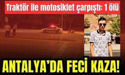 Antalya’da feci kaza! Traktör ile motosiklet çarpıştı