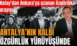 ANTALYA’NIN KALBİ ÖZGÜRLÜK YÜRÜYÜŞÜNDE