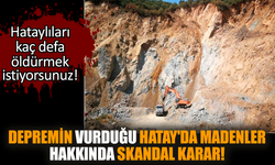 Depremin vurduğu Hatay'da madenler hakkında skandal karar!