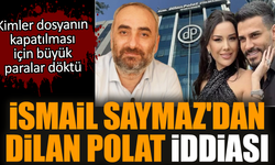 İsmail Saymaz'dan Dilan Polat iddiası
