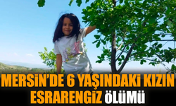 Mersin’de 6 yaşındaki kızın esrarengiz ölümü