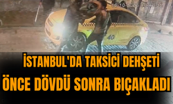İstanbul'da taksici dehşeti: Önce dövdü sonra bıçakladı