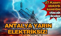 Antalya yarın elektriksiz! 27 Kasım elektrik kesintisi olacak ilçeler