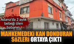 Adana’da 2 aylık bebeği ölen babanın kan donduran sözleri