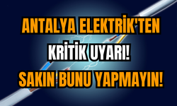 Antalya Elektrik'ten kritik uyarı! Sakın bunu yapmayın!