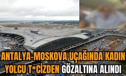 Antalya-Moskova uçağında kadın yolcu t*cizden gözaltına alındı