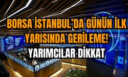 Borsa İstanbul’da Günün İlk Yarısında Gerileme! Yarımcılar Dikkat